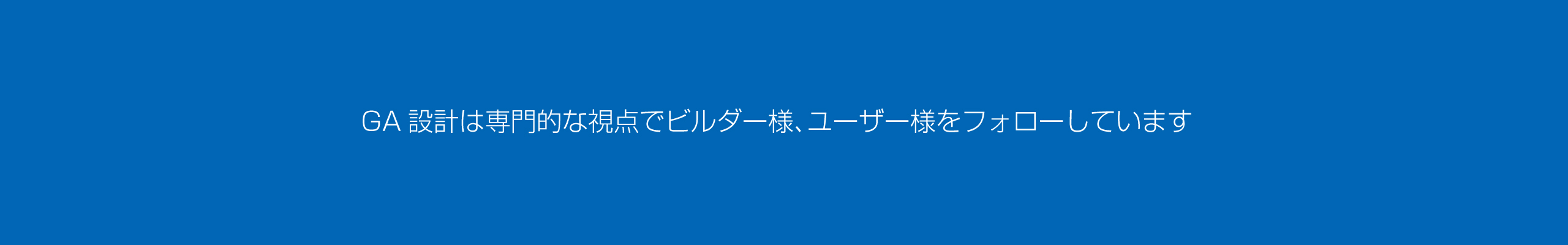 gA設計：専門的な視点でビルダー様・ユーザー様をフォローしています